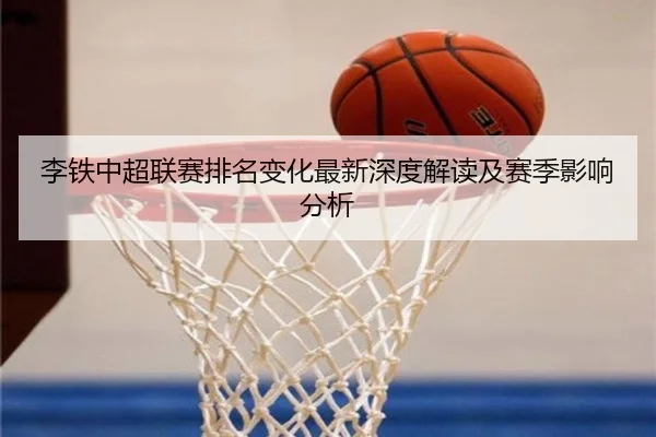 李铁中超联赛排名变化最新深度解读及赛季影响分析