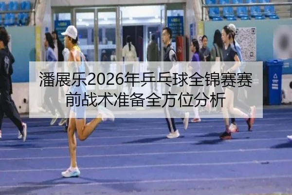 潘展乐2026年乒乓球全锦赛赛前战术准备全方位分析