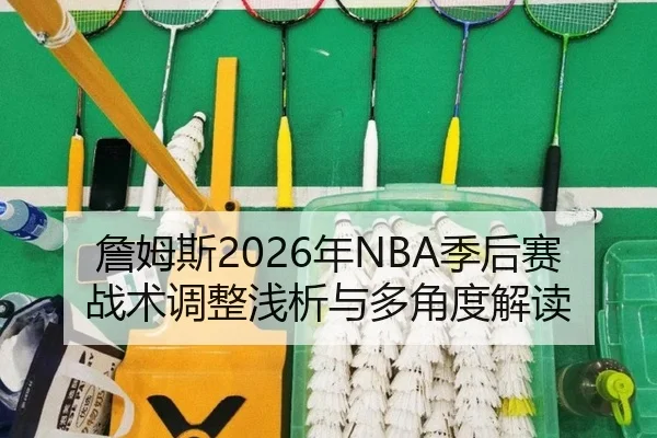 詹姆斯2026年NBA季后赛战术调整浅析与多角度解读