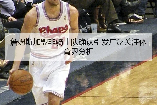 詹姆斯加盟非骑士队确认引发广泛关注体育界分析